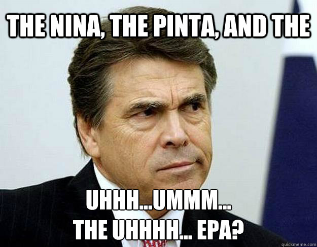 The Nina, The Pinta, and the uhhh...ummm...
the uhhhh... EPA? - The Nina, The Pinta, and the uhhh...ummm...
the uhhhh... EPA?  Perry 2012