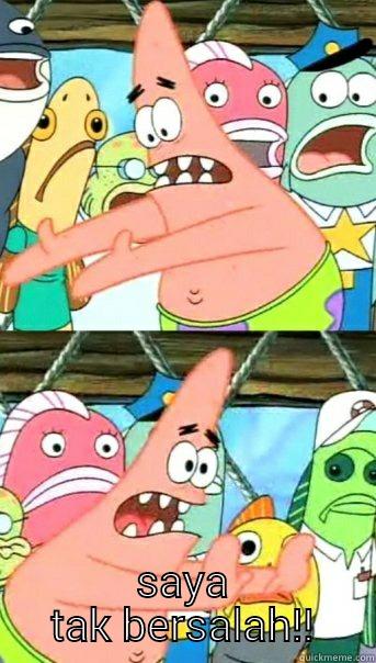  SAYA TAK BERSALAH!! Push it somewhere else Patrick