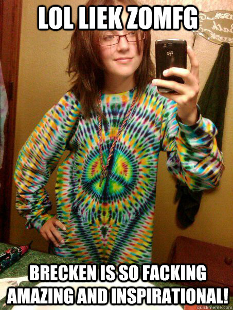 LOL LIEK zOMFG BRECKEN IS SO FACKING AMAZING AND INSPIRATIONAL!  Trendy Hippy Girl