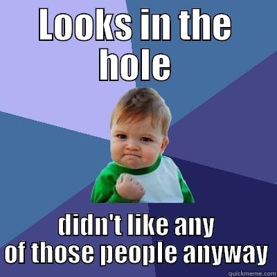 LOOKS IN THE HOLE DIDN'T LIKE ANY OF THOSE PEOPLE ANYWAY Success Kid