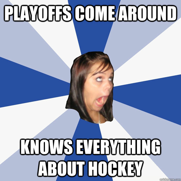 Playoffs come around Knows everything about hockey  Annoying Facebook Girl