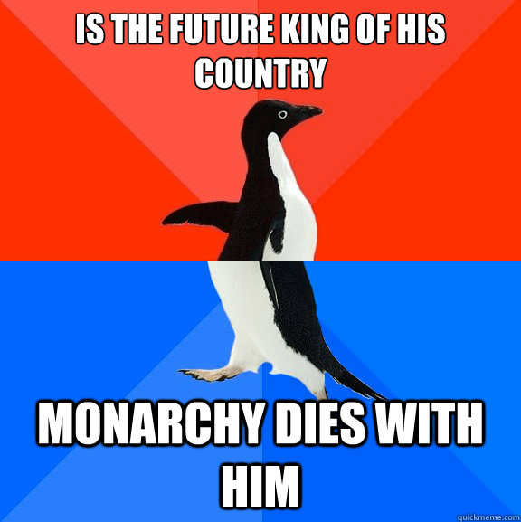 Is the future king of his country Monarchy dies with him  Socially Awesome Awkward Penguin