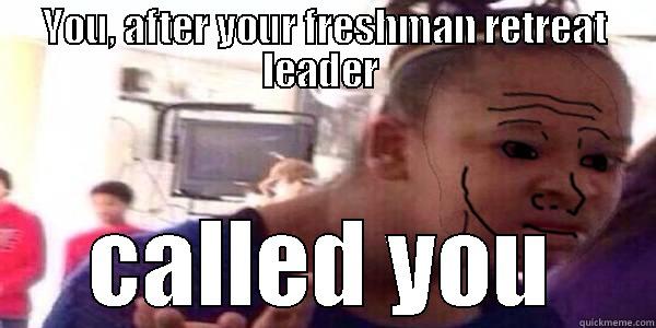 YOU, AFTER YOUR FRESHMAN RETREAT LEADER  CALLED YOU Misc