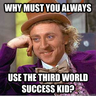 Why must you always Use the third world success kid?  Creepy Wonka