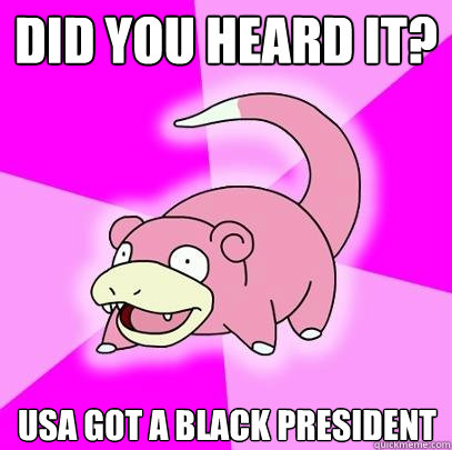 did you heard it? USA got a black president  Slowpoke