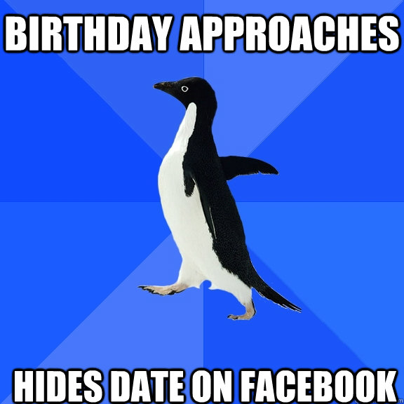 Birthday approaches hides date on facebook    Socially Awkward Penguin