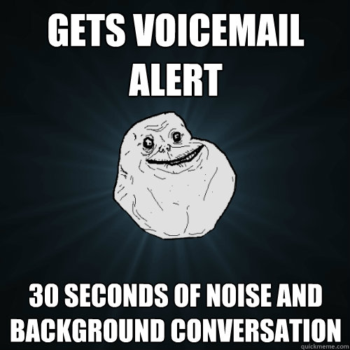 Gets voicemail alert 30 seconds of noise and background conversation - Gets voicemail alert 30 seconds of noise and background conversation  Forever Alone