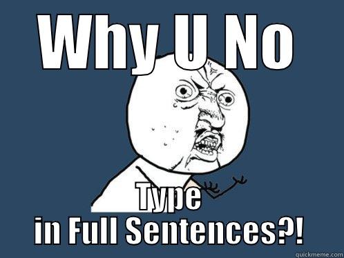 WHY U NO TYPE IN FULL SENTENCES?! Y U No