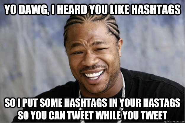 Yo dawg, I heard you like hashtags so i put some hashtags in your hastags so you can tweet while you tweet - Yo dawg, I heard you like hashtags so i put some hashtags in your hastags so you can tweet while you tweet  Shakesspear Yo dawg