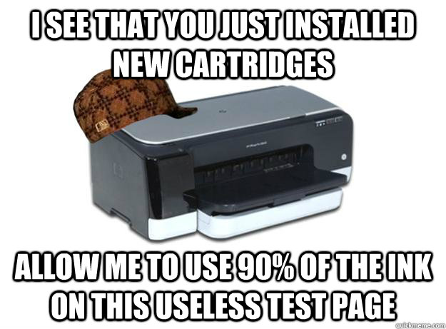 i see that you just installed new cartridges allow me to use 90% of the ink on this useless test page  Scumbag Printer