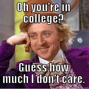 OH YOU'RE IN COLLEGE? GUESS HOW MUCH I DON'T CARE. Condescending Wonka