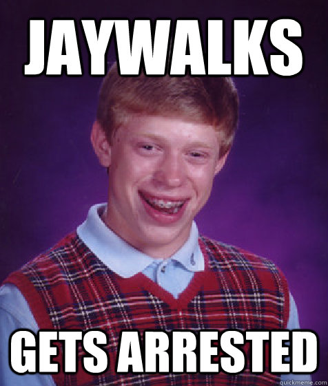 Jaywalks Gets Arrested  Bad Luck Brian
