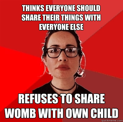 Thinks everyone should share their things with everyone else refuses to share womb with own child  Liberal Douche Garofalo
