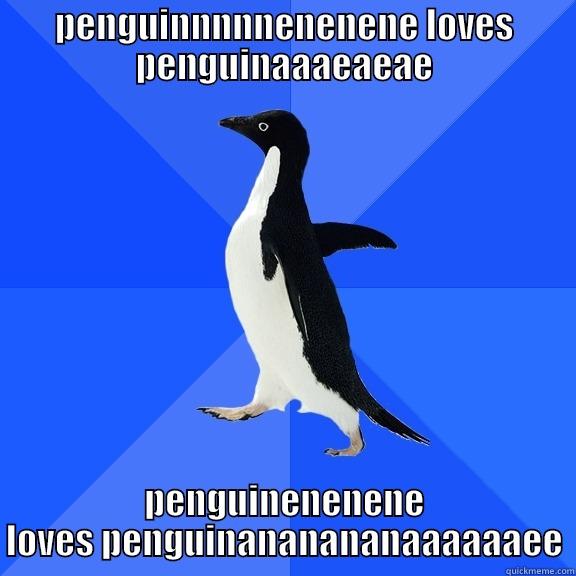 PENGUINNNNNENENENE LOVES PENGUINAAAEAEAE PENGUINENENENE LOVES PENGUINANANANANAAAAAAEE Socially Awkward Penguin