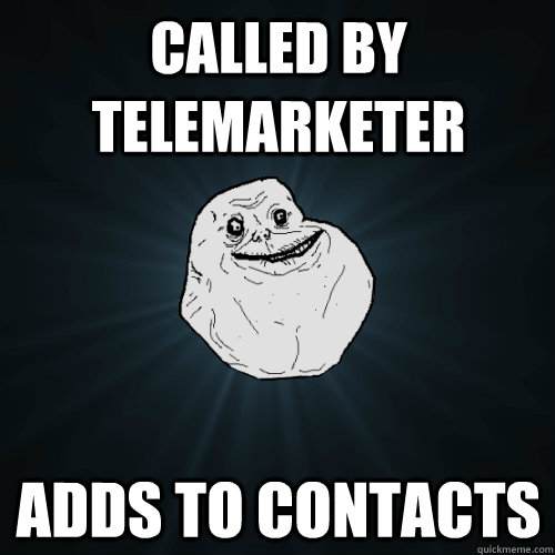 called by telemarketer adds to contacts - called by telemarketer adds to contacts  Forever Alone