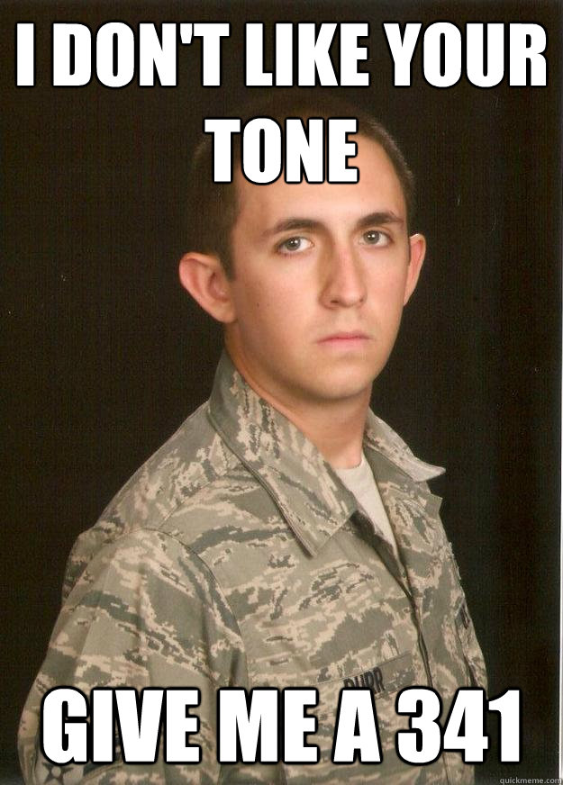 I don't like your tone Give me a 341  Tech School Airman