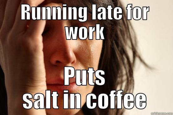 RUNNING LATE FOR WORK PUTS SALT IN COFFEE First World Problems