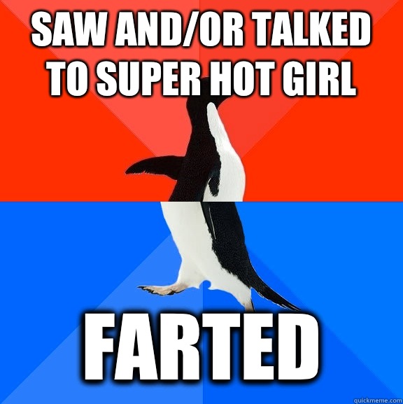 Saw and/or talked to super hot girl Farted  Socially Awesome Awkward Penguin