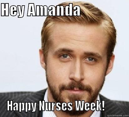 Happy Nurses Week - HEY AMANDA                  HAPPY NURSES WEEK!         Good Guy Ryan Gosling