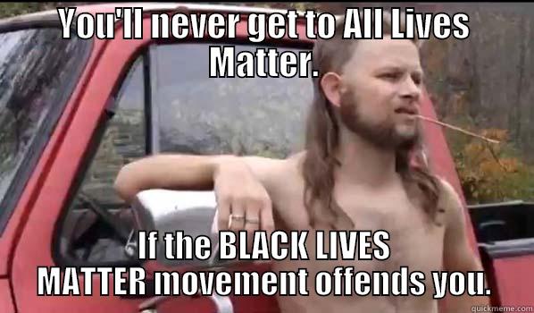 ALL LIVES MATTER - YOU'LL NEVER GET TO ALL LIVES MATTER. IF THE BLACK LIVES MATTER MOVEMENT OFFENDS YOU. Almost Politically Correct Redneck