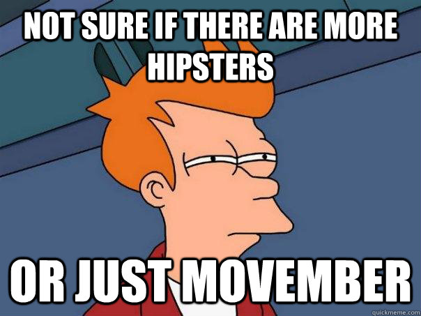 Not sure if there are more hipsters Or just Movember  Futurama Fry