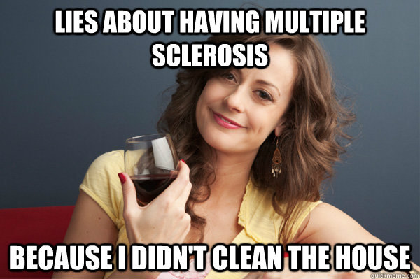 lies about having multiple sclerosis because i didn't clean the house - lies about having multiple sclerosis because i didn't clean the house  Forever Resentful Mother