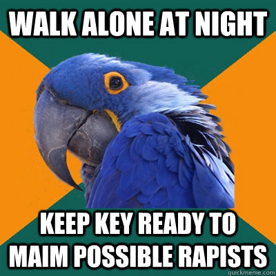 Walk alone at night keep key ready to maim possible rapists  Paranoid Parrot