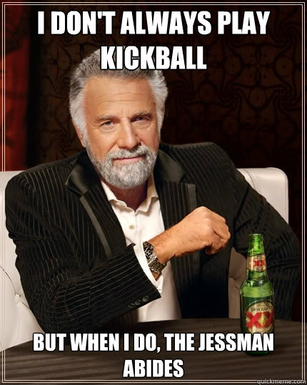I don't always play kickball But when I do, the jessman abides  The Most Interesting Man In The World