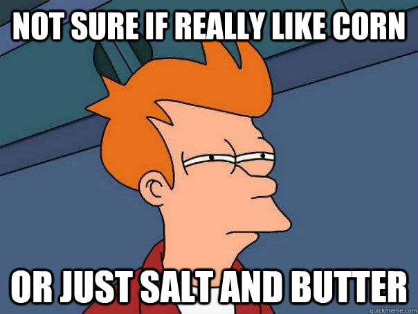Not sure if really like corn Or just salt and butter  Futurama Fry