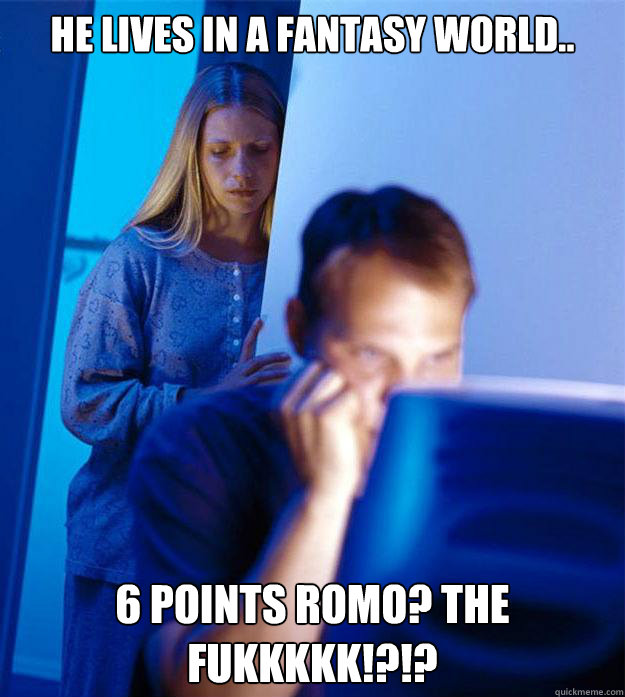 He lives in a fantasy world.. 6 points romo? the fukkkkk!?!?  Redditors Wife