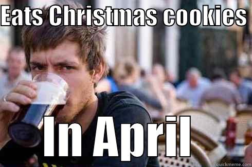 EATS CHRISTMAS COOKIES  IN APRIL  Lazy College Senior