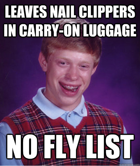 Leaves nail clippers in carry-on luggage No Fly List  Bad Luck Brian