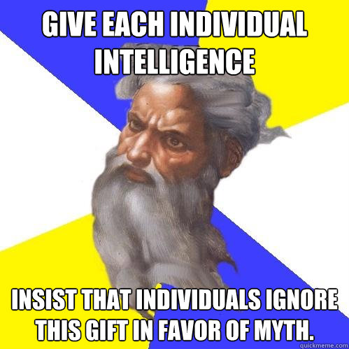 Give each individual intelligence Insist that individuals ignore this gift in favor of myth.  Advice God