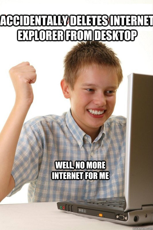 Accidentally deletes internet explorer from desktop well, no more internet for me  First Day On Internet Kid