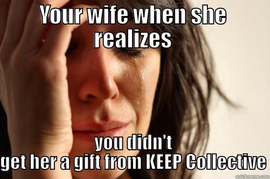 YOUR WIFE WHEN SHE REALIZES YOU DIDN'T GET HER A GIFT FROM KEEP COLLECTIVE First World Problems