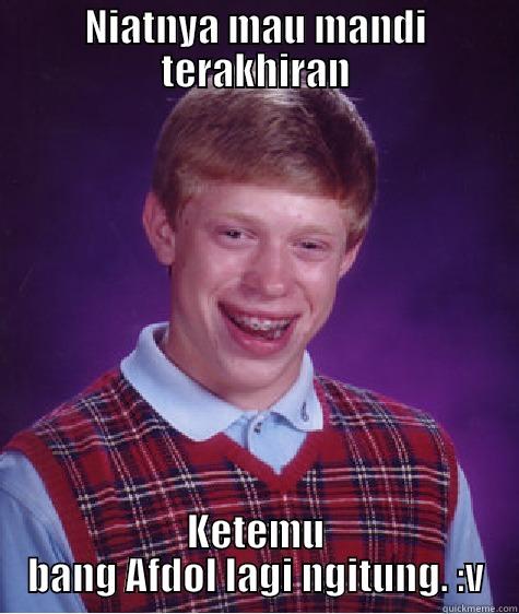 NIATNYA MAU MANDI TERAKHIRAN KETEMU BANG AFDOL LAGI NGITUNG. :V Bad Luck Brian