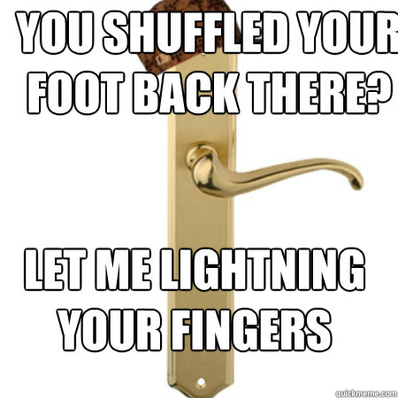 YOU SHUFFLED YOUR FOOT BACK THERE? LET ME LIGHTNING YOUR FINGERS  Scumbag Door handle