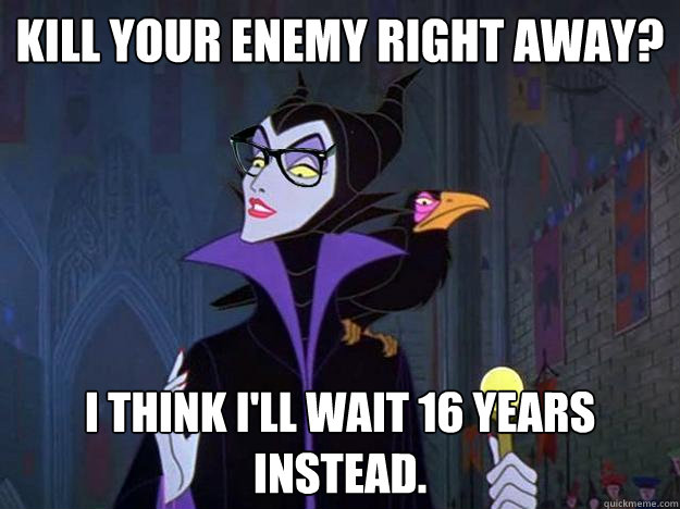 Kill your enemy right away? I think I'll wait 16 years instead.  Hipster Maleficent