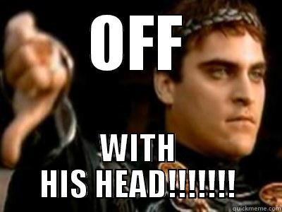 OFF WITH HIS HEAD!!!!!!! Downvoting Roman