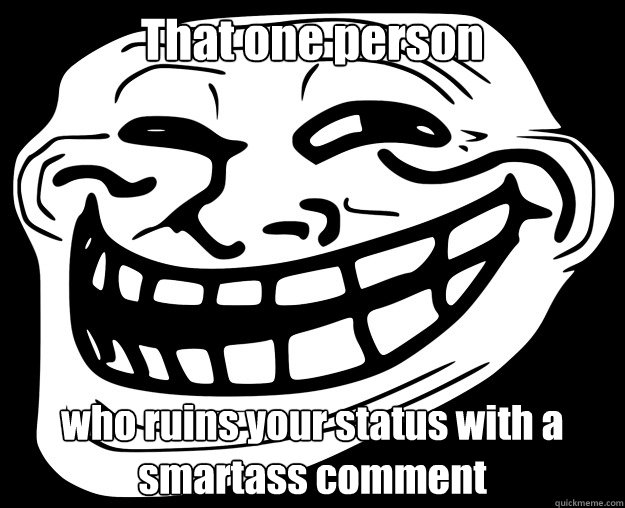 That one person who ruins your status with a smartass comment  Trollface