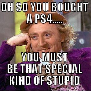 OH SO YOU BOUGHT A PS4..... YOU MUST BE THAT SPECIAL KIND OF STUPID Condescending Wonka