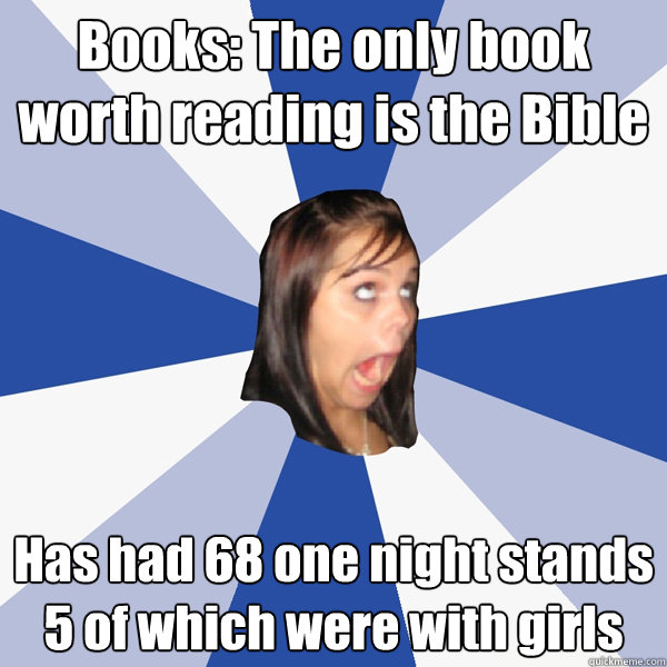 Books: The only book worth reading is the Bible Has had 68 one night stands 5 of which were with girls   Annoying Facebook Girl