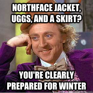 Northface jacket, uggs, and a skirt? You're clearly prepared for winter  Creepy Wonka