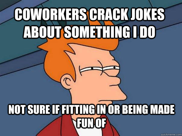 Coworkers crack jokes about something I do not sure if fitting in or being made fun of - Coworkers crack jokes about something I do not sure if fitting in or being made fun of  Futurama Fry