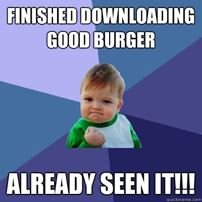 finished downloading Good burger already seen it!!!  Success Kid