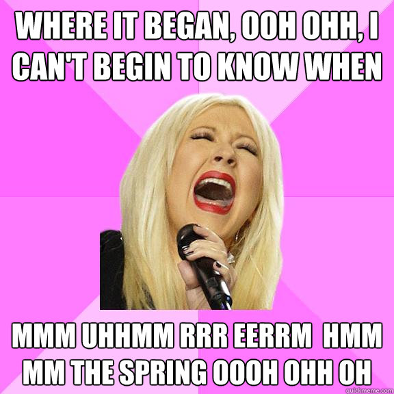 Where it began, ooh ohh, I can't begin to know when mmm uhhmm rrr eerrm  hmm mm THE SPRING OOOH OHH OH  Wrong Lyrics Christina