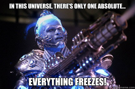 In this universe, there's only one absolute...  everything freezes!   Bad Pun Mr Freeze