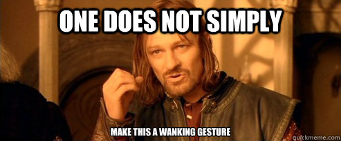 One does not simply make this a wanking gesture  One Does Not Simply