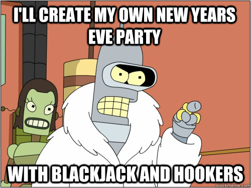 I'll create my own New Years Eve Party with blackjack and hookers  Blackjack Bender