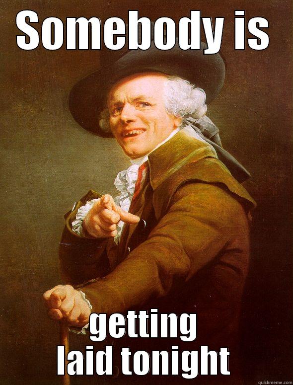 SOMEBODY IS GETTING LAID TONIGHT Joseph Ducreux